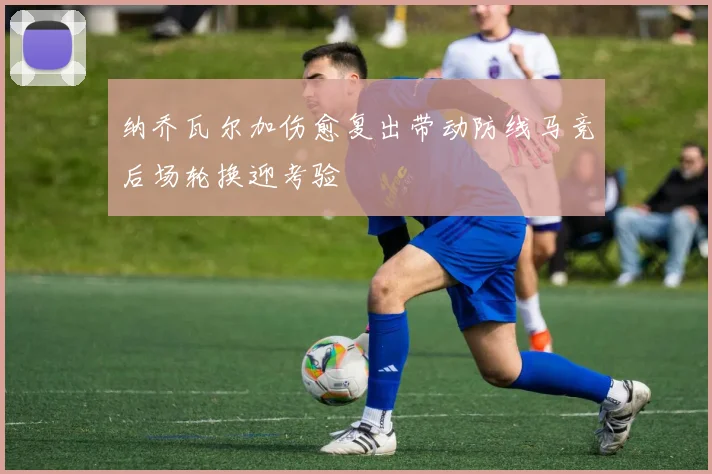 纳乔瓦尔加伤愈复出带动防线马竞后场轮换迎考验