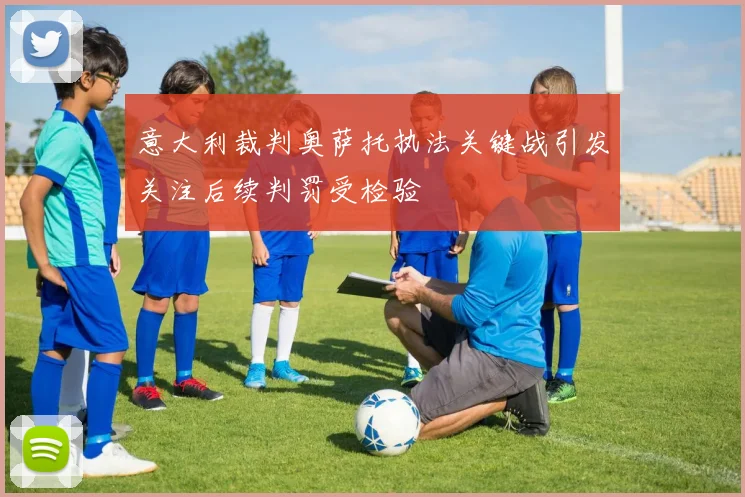 意大利裁判奥萨托执法关键战引发关注后续判罚受检验