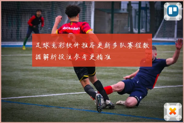 足球竞彩软件推荐更新多队赛程数据解析投注参考更精准
