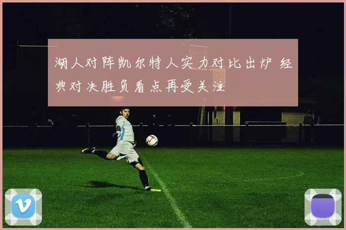 湖人对阵凯尔特人实力对比出炉 经典对决胜负看点再受关注