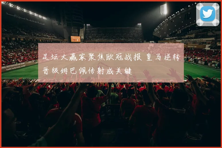 足坛大赢家聚焦欧冠战报 皇马逆转晋级姆巴佩传射成关键