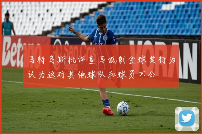 马特乌斯批评皇马抵制金球奖行为认为这对其他球队和球员不公