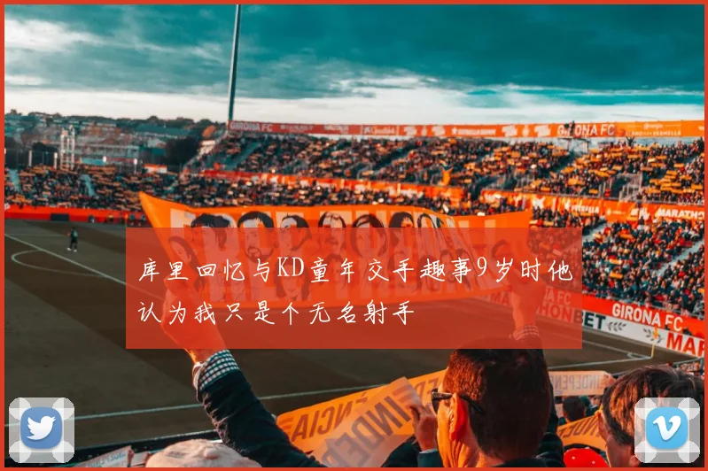库里回忆与KD童年交手趣事9岁时他认为我只是个无名射手