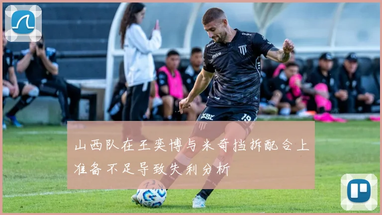 山西队在王奕博与米奇挡拆配合上准备不足导致失利分析