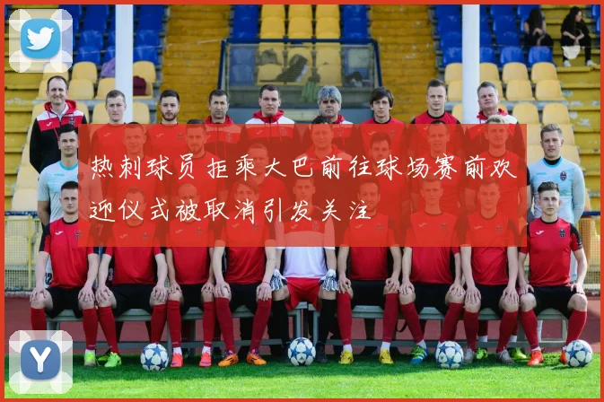 热刺球员拒乘大巴前往球场赛前欢迎仪式被取消引发关注