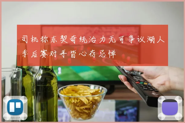司机称东契奇统治力无可争议湖人季后赛对手皆心存忌惮