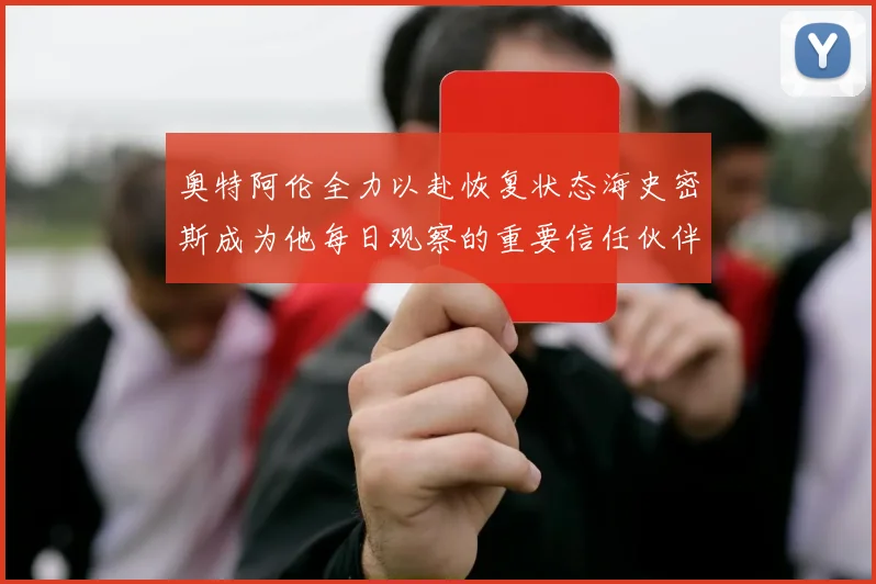 奥特阿伦全力以赴恢复状态海史密斯成为他每日观察的重要信任伙伴