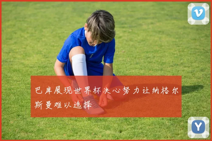 巴库展现世界杯决心努力让纳格尔斯曼难以选择