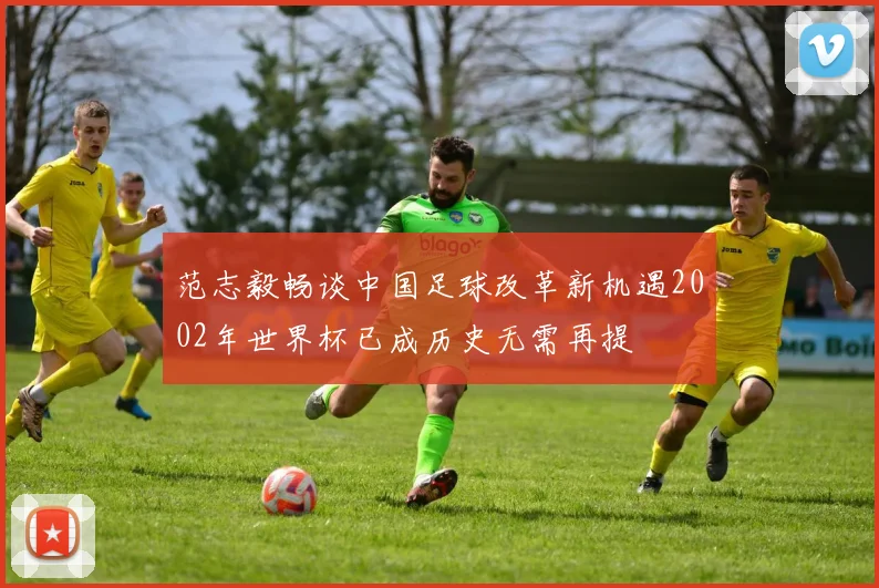 范志毅畅谈中国足球改革新机遇2002年世界杯已成历史无需再提