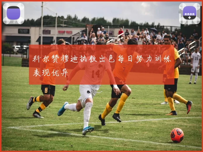 科尔赞穆迪执教出色每日努力训练表现优异