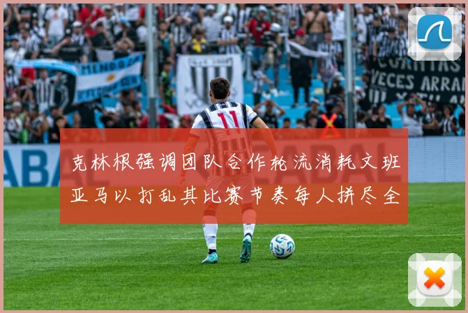 克林根强调团队合作轮流消耗文班亚马以打乱其比赛节奏每人拼尽全力五到六分钟